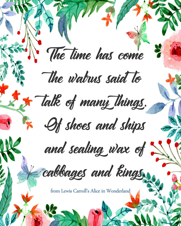 The time has come the walrus said to talk of many things: of shoes and ships and sealing wax of cabbages and kings. A popular childrens' verse from the poem, 'The Walrus and the Carpenter' by Lewis Carroll from his book, Through the Looking Glass. Alice in Wonderland Printable, , a beautiful nursery children's bedroom wall art printable, Nursery Wall Art, Digital Download, Children's Literature, Children's Decor, The Time Has Come, Walrus Poem. This printable is a beautiful gift for a new baby || 8x10 inches (HD pdf)