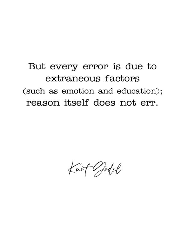 Printable Quote -- But every error is due to extraneous factors (such as emotion and education); reason itself does not err by Kurt Friedrich Gödel (1906–1978); a logician, mathematician, and philosopher. -- 11x14 inches (300 dpi)